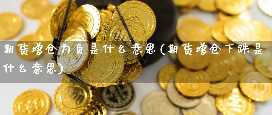 期货增仓为负是什么意思(期货增仓下跌是什么意思) (https://www.haizilaw.com/) 道指期货 第1张
