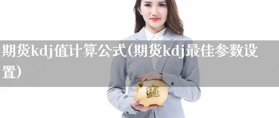 期货kdj值计算公式(期货kdj最佳参数设置)