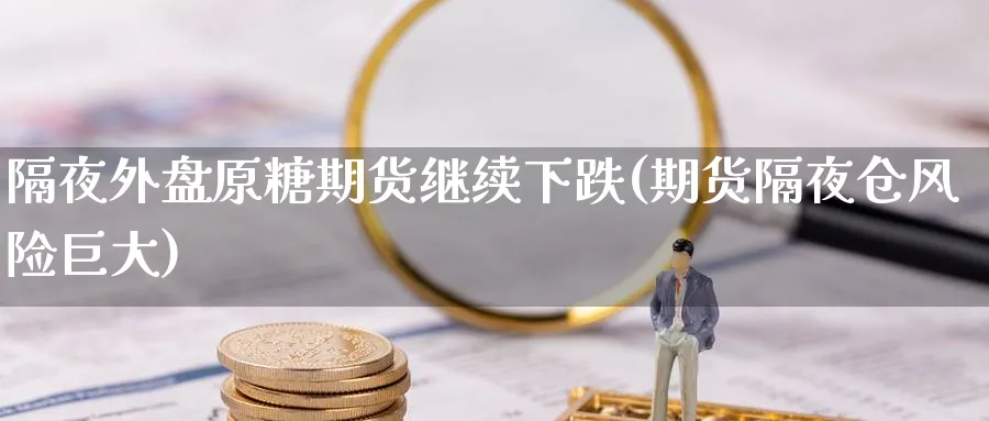 隔夜外盘原糖期货继续下跌(期货隔夜仓风险巨大) (https://www.haizilaw.com/) 道指期货 第1张