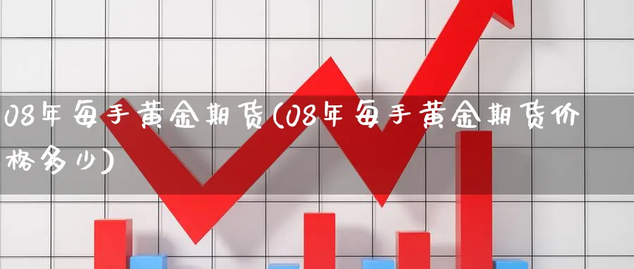 08年每手黄金期货(08年每手黄金期货价格多少) (https://www.haizilaw.com/) 道指期货 第1张
