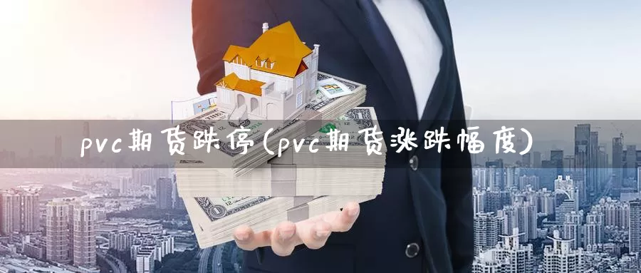 pvc期货跌停(pvc期货涨跌幅度)