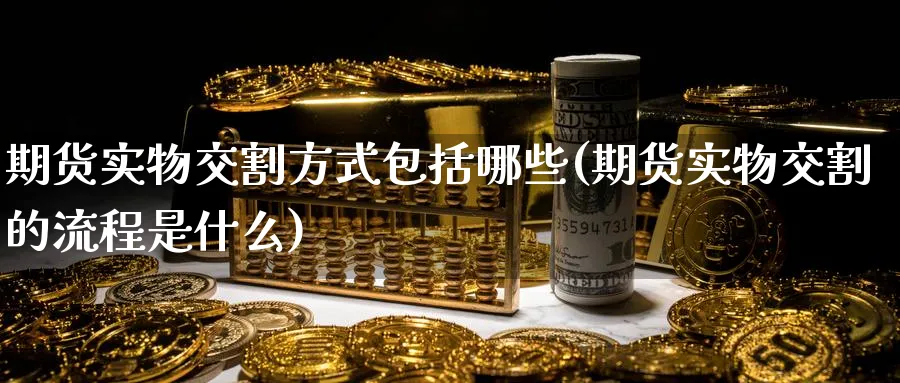 期货实物交割方式包括哪些(期货实物交割的流程是什么) (https://www.haizilaw.com/) 纳指期货 第1张