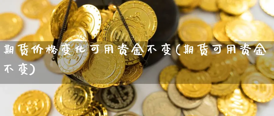 期货价格变化可用资金不变(期货可用资金不变)