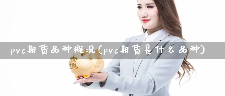 pvc期货品种概况(pvc期货是什么品种)