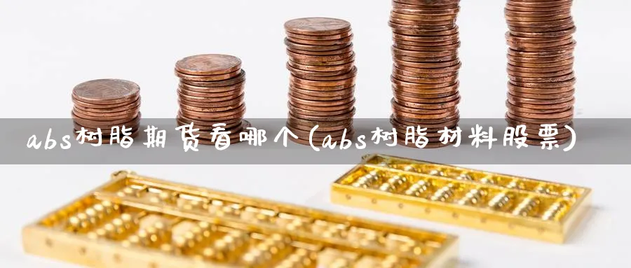 abs树脂期货看哪个(abs树脂材料股票)