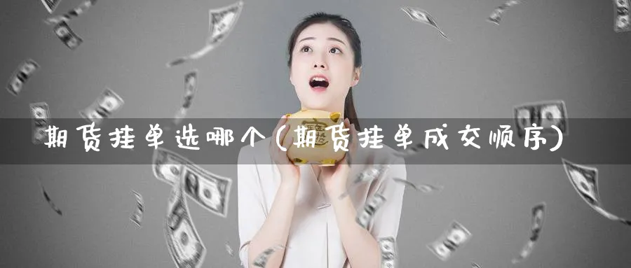 期货挂单选哪个(期货挂单成交顺序) (https://www.haizilaw.com/) 恒指期货 第1张
