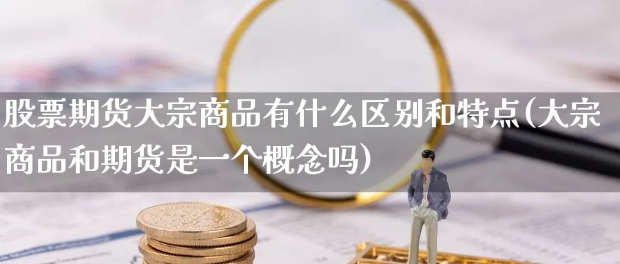 股票期货大宗商品有什么区别和特点(大宗商品和期货是一个概念吗) (https://www.haizilaw.com/) 道指期货 第1张