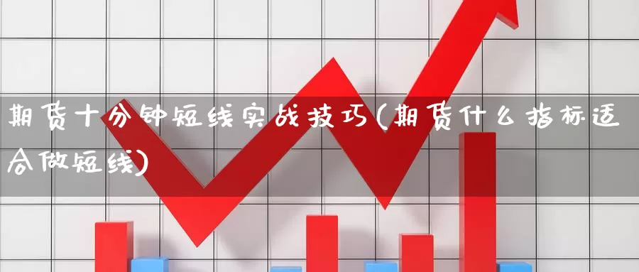 期货十分钟短线实战技巧(期货什么指标适合做短线)