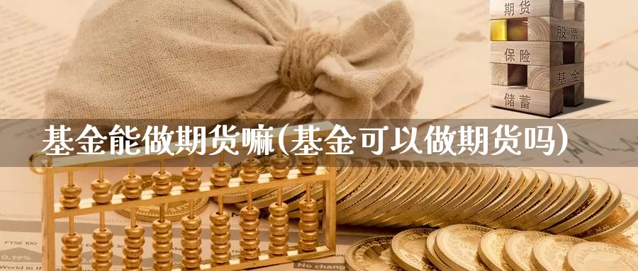 基金能做期货嘛(基金可以做期货吗)