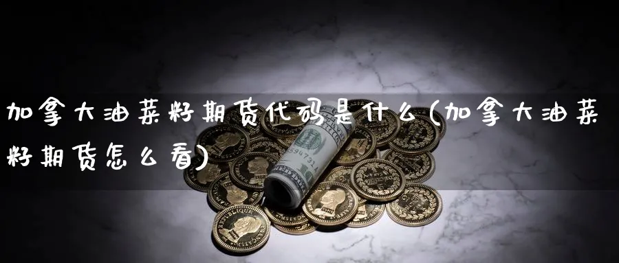 加拿大油菜籽期货代码是什么(加拿大油菜籽期货怎么看) (https://www.haizilaw.com/) 化工期货 第1张