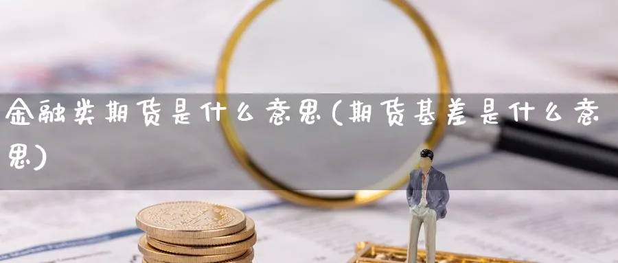 金融类期货是什么意思(期货基差是什么意思)