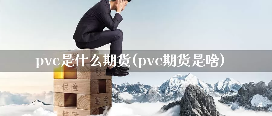 pvc是什么期货(pvc期货是啥)