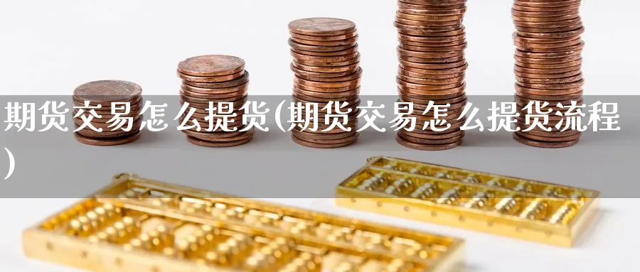 期货交易怎么提货(期货交易怎么提货流程) (https://www.haizilaw.com/) 道指期货 第1张