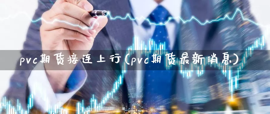 pvc期货接连上行(pvc期货最新消息)