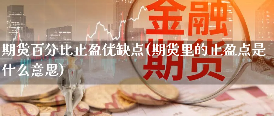 期货百分比止盈优缺点(期货里的止盈点是什么意思)