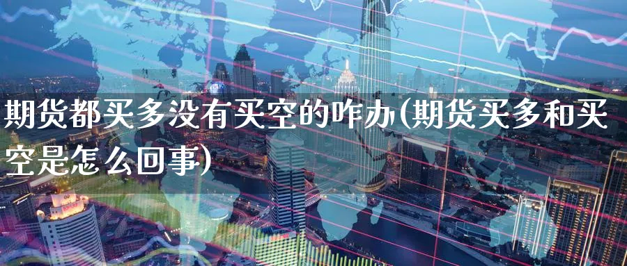 期货都买多没有买空的咋办(期货买多和买空是怎么回事) (https://www.haizilaw.com/) 期货百科 第1张