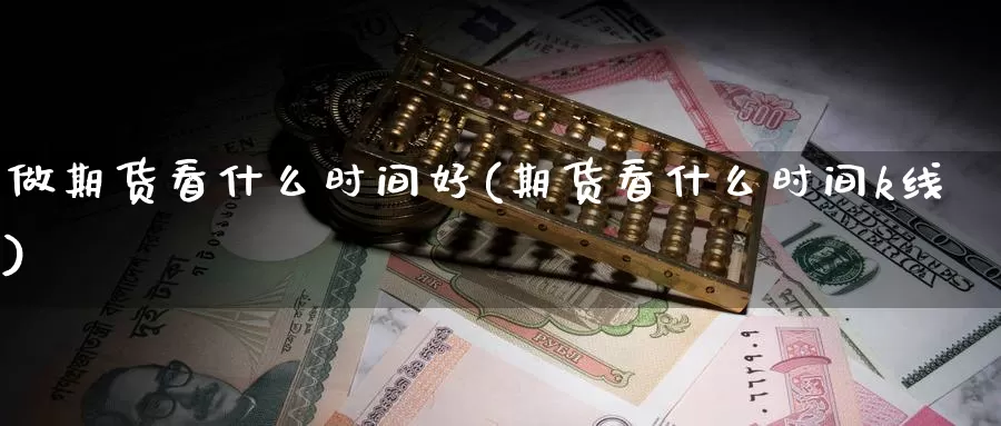 做期货看什么时间好(期货看什么时间k线)