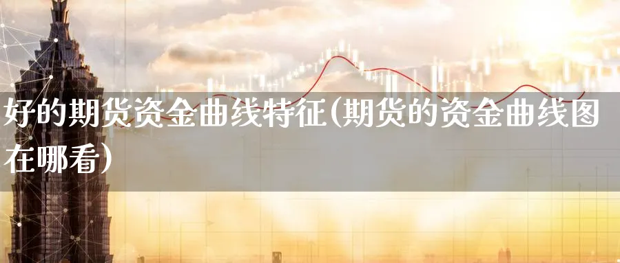 好的期货资金曲线特征(期货的资金曲线图在哪看) (https://www.haizilaw.com/) 德指期货 第1张