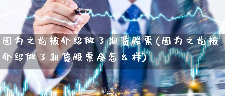因为之前被介绍做了期货股票(因为之前被介绍做了期货股票会怎么样) (https://www.haizilaw.com/) 黄金期货直播间 第1张