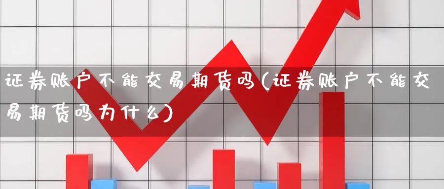 证券账户不能交易期货吗(证券账户不能交易期货吗为什么) (https://www.haizilaw.com/) 原油期货直播间 第1张