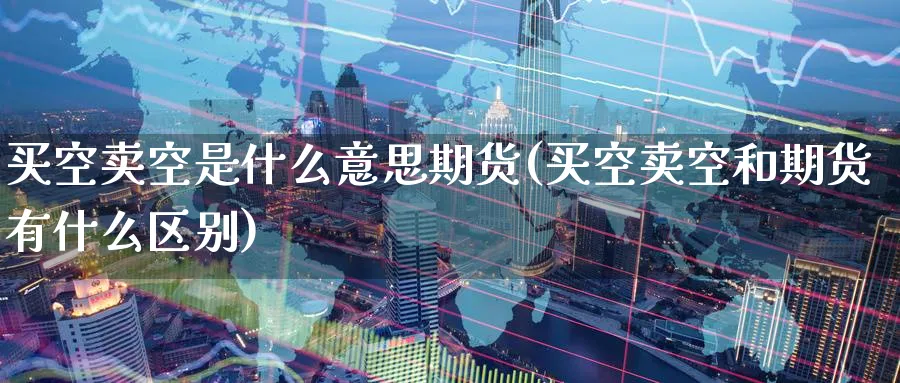 买空卖空是什么意思期货(买空卖空和期货有什么区别) (https://www.haizilaw.com/) 道指期货 第1张