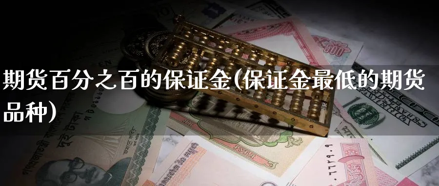 期货百分之百的保证金(保证金最低的期货品种)