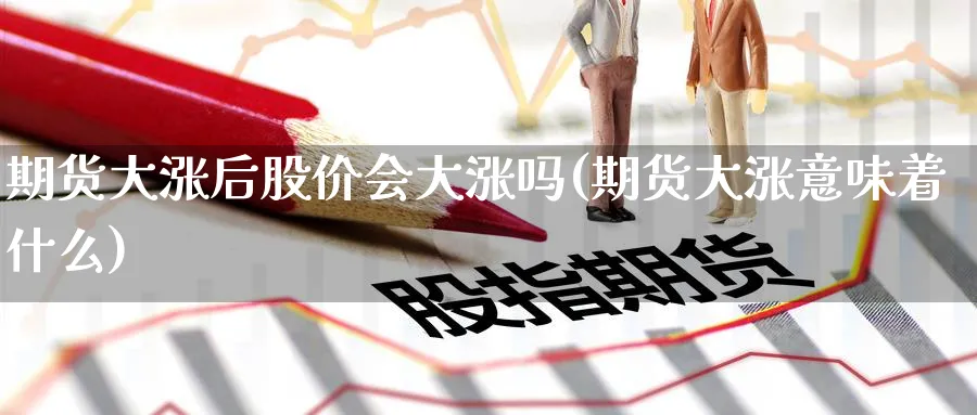 期货大涨后股价会大涨吗(期货大涨意味着什么) (https://www.haizilaw.com/) 道指期货 第1张