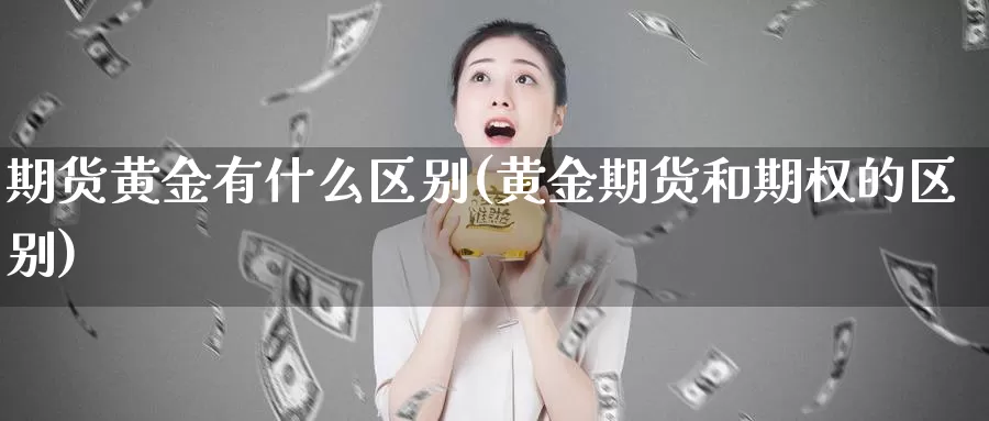 期货黄金有什么区别(黄金期货和期权的区别)