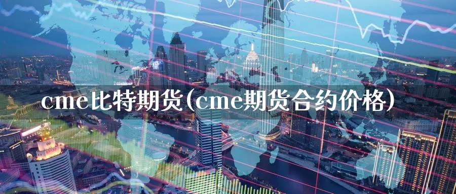 cme比特期货(cme期货合约价格)