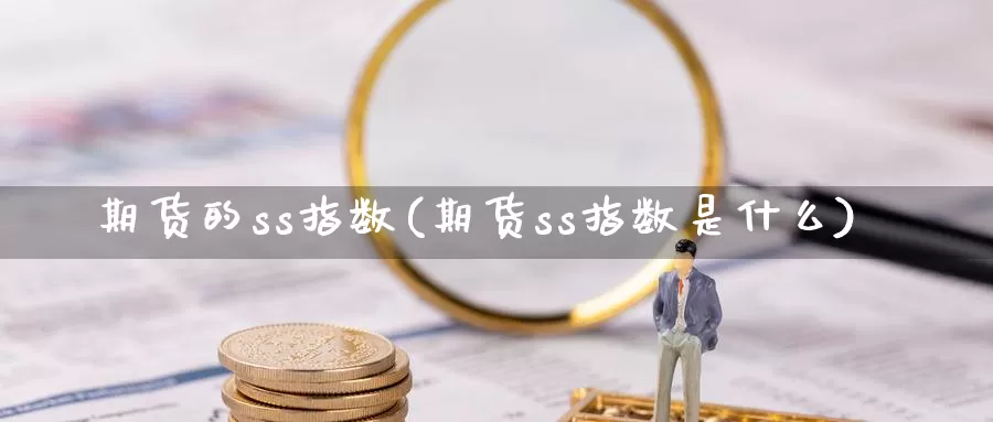 期货的ss指数(期货ss指数是什么)