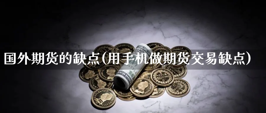 国外期货的缺点(用手机做期货交易缺点)