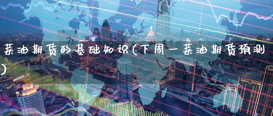 菜油期货的基础知识(下周一菜油期货预测) (https://www.haizilaw.com/) 恒指期货 第1张