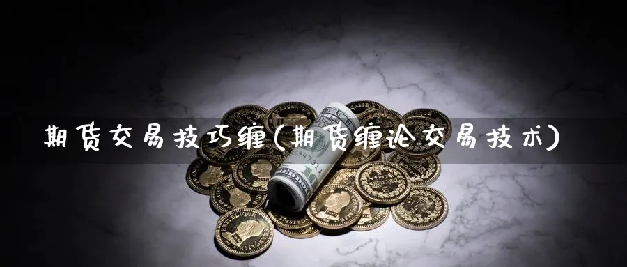 期货交易技巧缠(期货缠论交易技术) (https://www.haizilaw.com/) 农产品期货 第1张