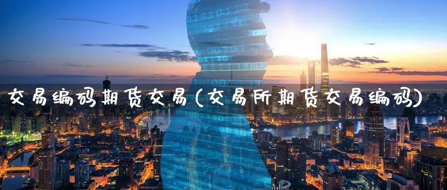 交易编码期货交易(交易所期货交易编码) (https://www.haizilaw.com/) 恒指期货 第1张