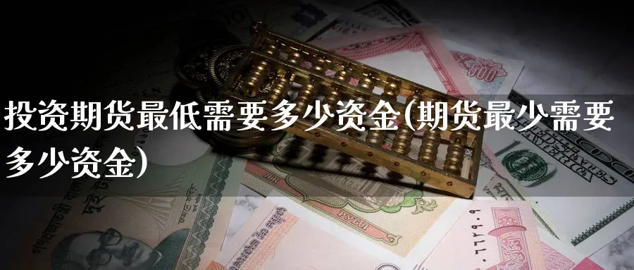 投资期货最低需要多少资金(期货最少需要多少资金)