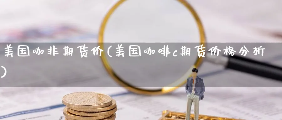 美国咖非期货价(美国咖啡c期货价格分析) (https://www.haizilaw.com/) 农产品期货 第1张
