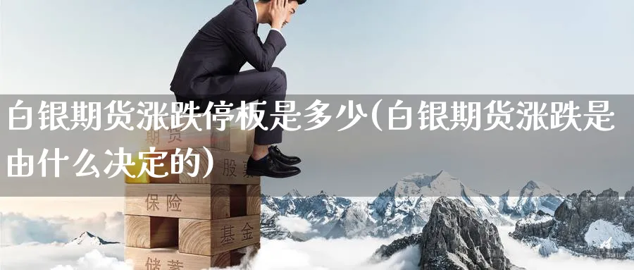 白银期货涨跌停板是多少(白银期货涨跌是由什么决定的) (https://www.haizilaw.com/) 期货百科 第1张