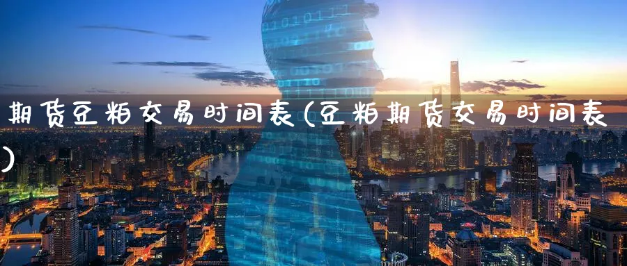 期货豆粕交易时间表(豆粕期货交易时间表) (https://www.haizilaw.com/) 道指期货 第1张
