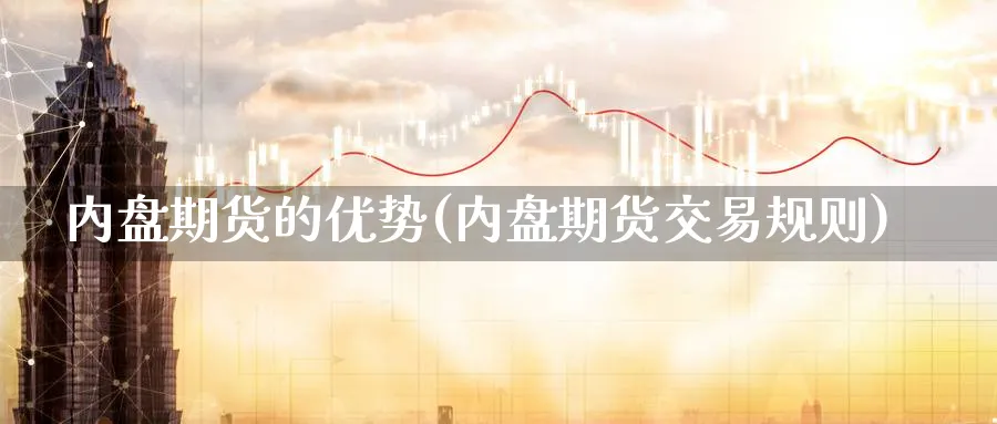 内盘期货的优势(内盘期货交易规则) (https://www.haizilaw.com/) 化工期货 第1张