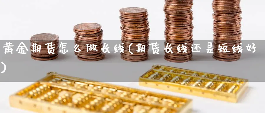 黄金期货怎么做长线(期货长线还是短线好)