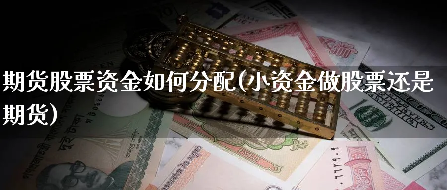 期货股票资金如何分配(小资金做股票还是期货)