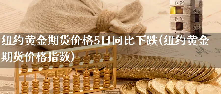 纽约黄金期货价格5日同比下跌(纽约黄金期货价格指数)