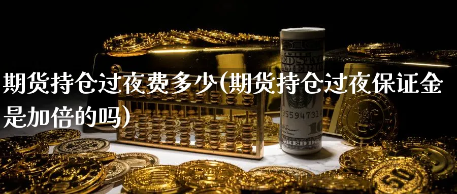 期货持仓过夜费多少(期货持仓过夜保证金是加倍的吗) (https://www.haizilaw.com/) 道指期货 第1张