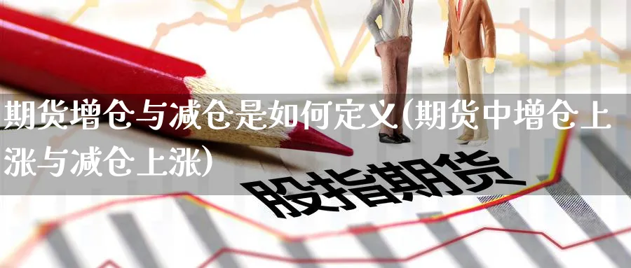 期货增仓与减仓是如何定义(期货中增仓上涨与减仓上涨) (https://www.haizilaw.com/) 恒指期货 第1张