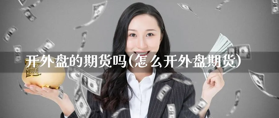 开外盘的期货吗(怎么开外盘期货) (https://www.haizilaw.com/) 国际期货 第1张