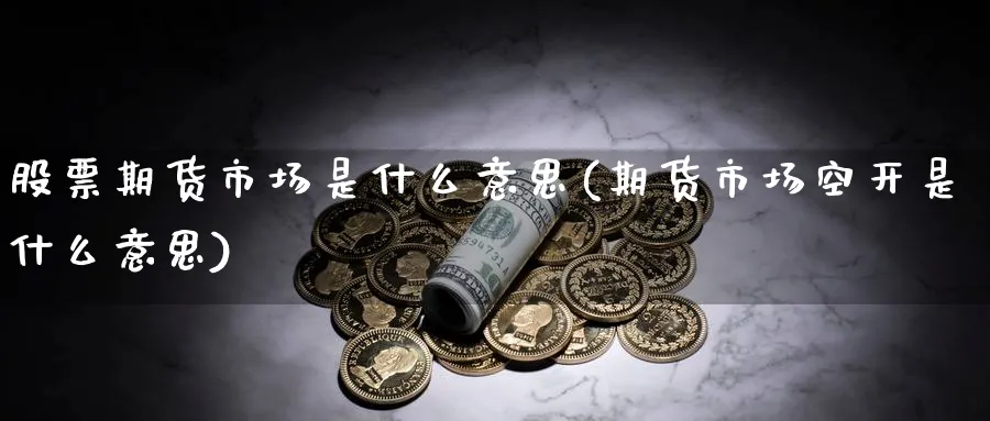 股票期货市场是什么意思(期货市场空开是什么意思)