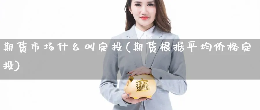 期货市场什么叫定投(期货根据平均价格定投) (https://www.haizilaw.com/) 化工期货 第1张