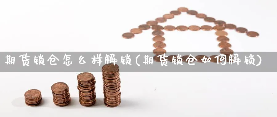 期货锁仓怎么样解锁(期货锁仓如何解锁) (https://www.haizilaw.com/) 恒指期货 第1张