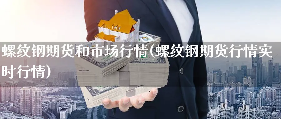 螺纹钢期货和市场行情(螺纹钢期货行情实时行情) (https://www.haizilaw.com/) 德指期货 第1张