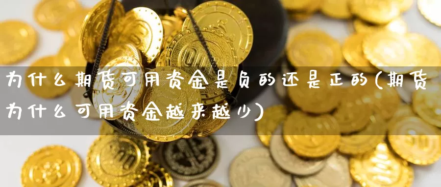 为什么期货可用资金是负的还是正的(期货为什么可用资金越来越少)